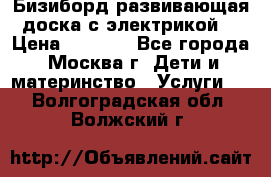 Бизиборд развивающая доска с электрикой  › Цена ­ 2 500 - Все города, Москва г. Дети и материнство » Услуги   . Волгоградская обл.,Волжский г.